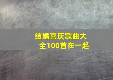 结婚喜庆歌曲大全100首在一起