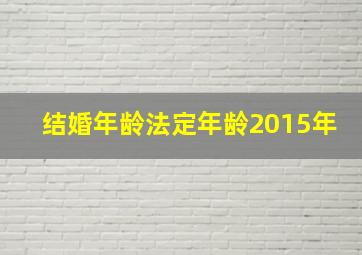 结婚年龄法定年龄2015年