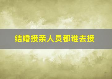 结婚接亲人员都谁去接