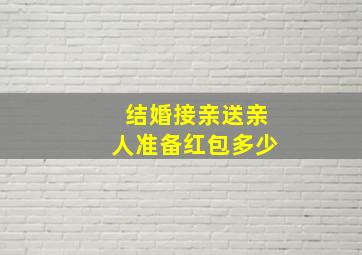 结婚接亲送亲人准备红包多少