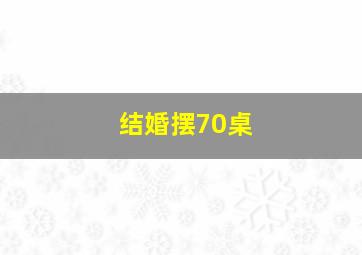 结婚摆70桌