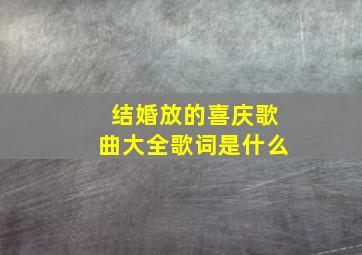 结婚放的喜庆歌曲大全歌词是什么