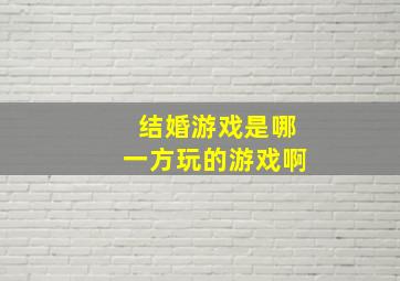 结婚游戏是哪一方玩的游戏啊