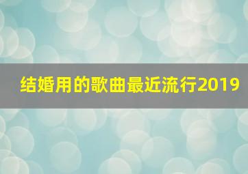 结婚用的歌曲最近流行2019