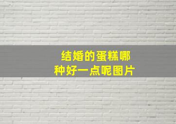 结婚的蛋糕哪种好一点呢图片