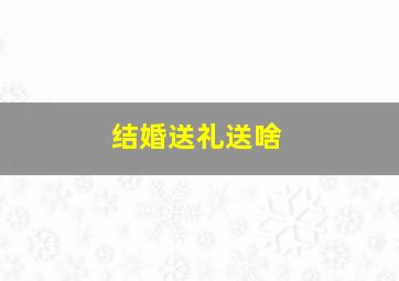 结婚送礼送啥