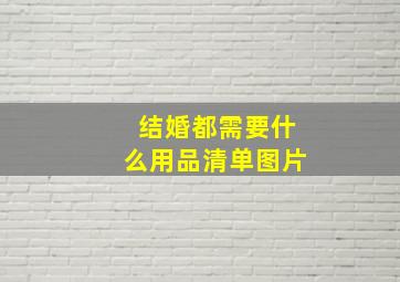 结婚都需要什么用品清单图片