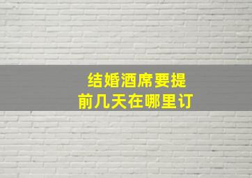 结婚酒席要提前几天在哪里订