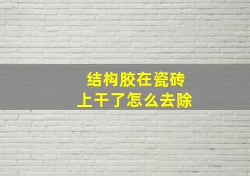 结构胶在瓷砖上干了怎么去除