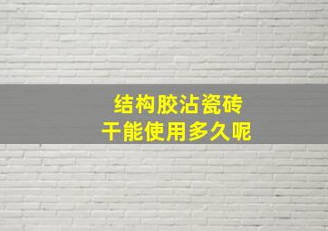 结构胶沾瓷砖干能使用多久呢