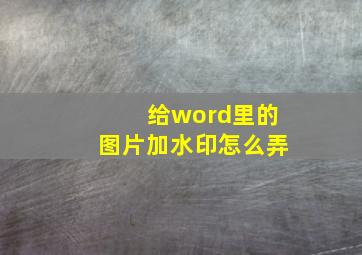 给word里的图片加水印怎么弄