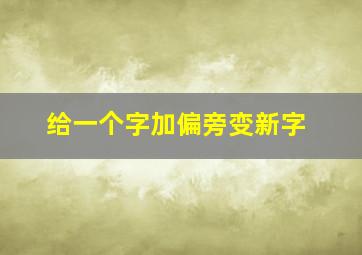 给一个字加偏旁变新字