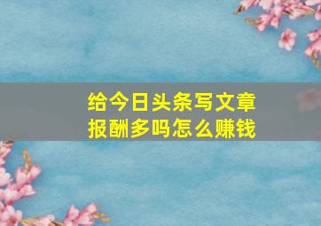 给今日头条写文章报酬多吗怎么赚钱