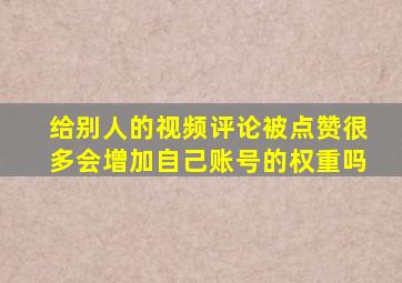 给别人的视频评论被点赞很多会增加自己账号的权重吗