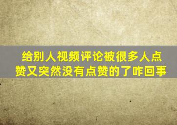 给别人视频评论被很多人点赞又突然没有点赞的了咋回事