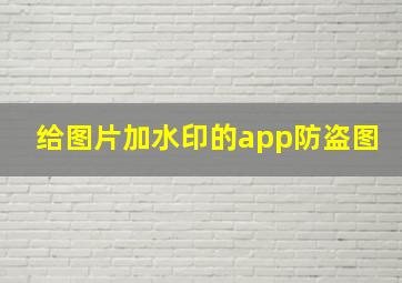 给图片加水印的app防盗图