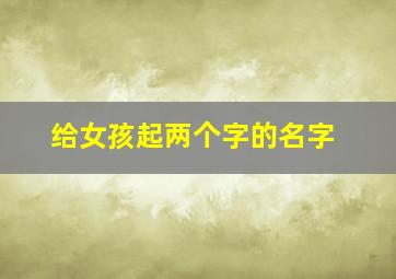 给女孩起两个字的名字