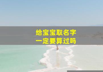 给宝宝取名字一定要算过吗