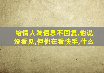 给情人发信息不回复,他说没看见,但他在看快手,什么