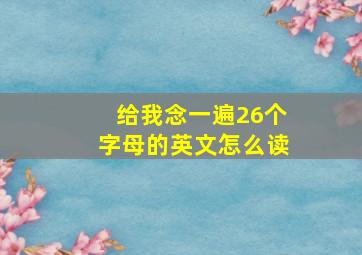 给我念一遍26个字母的英文怎么读