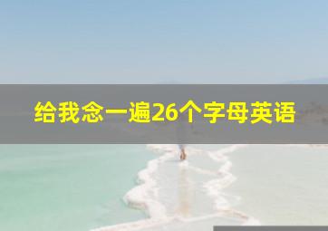 给我念一遍26个字母英语