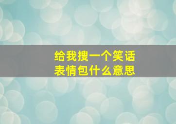 给我搜一个笑话表情包什么意思