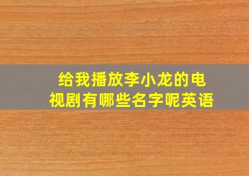 给我播放李小龙的电视剧有哪些名字呢英语