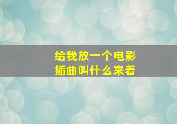 给我放一个电影插曲叫什么来着