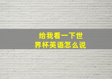 给我看一下世界杯英语怎么说