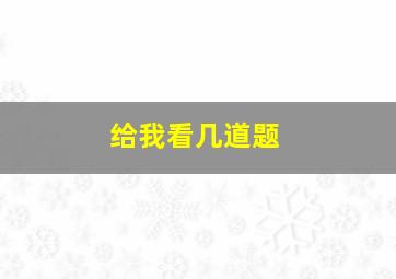 给我看几道题