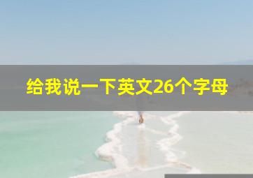 给我说一下英文26个字母