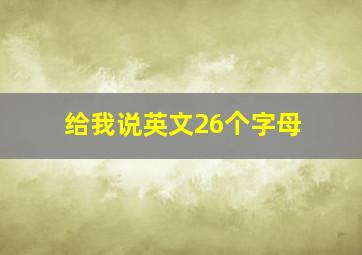 给我说英文26个字母