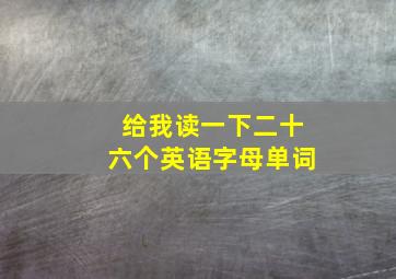 给我读一下二十六个英语字母单词