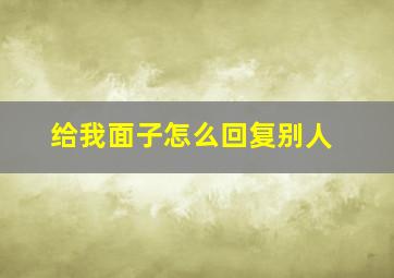 给我面子怎么回复别人