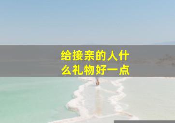 给接亲的人什么礼物好一点