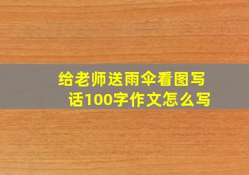 给老师送雨伞看图写话100字作文怎么写