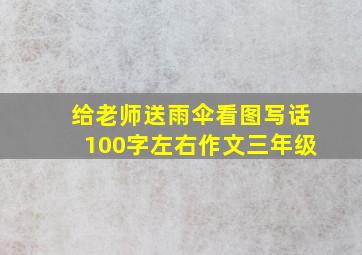 给老师送雨伞看图写话100字左右作文三年级