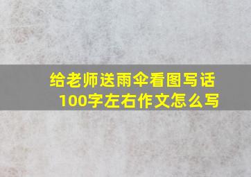 给老师送雨伞看图写话100字左右作文怎么写