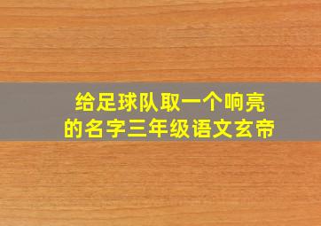 给足球队取一个响亮的名字三年级语文玄帝