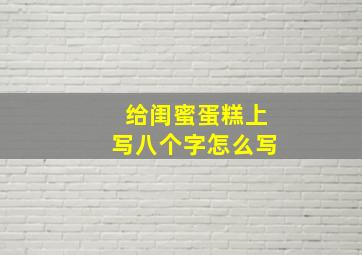 给闺蜜蛋糕上写八个字怎么写