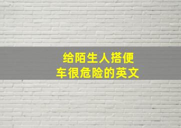 给陌生人搭便车很危险的英文