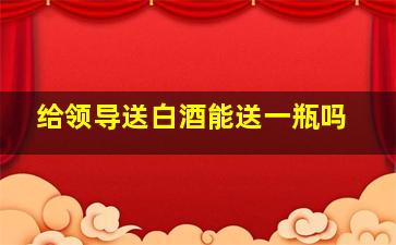 给领导送白酒能送一瓶吗