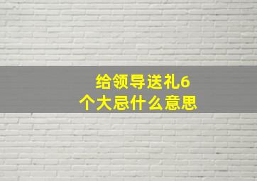 给领导送礼6个大忌什么意思