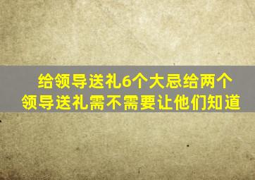 给领导送礼6个大忌给两个领导送礼需不需要让他们知道