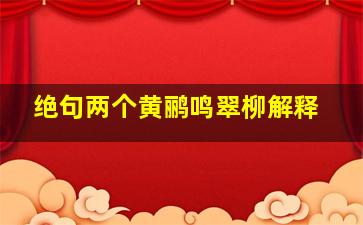 绝句两个黄鹂鸣翠柳解释