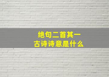 绝句二首其一古诗诗意是什么