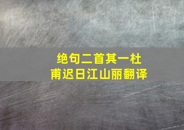 绝句二首其一杜甫迟日江山丽翻译