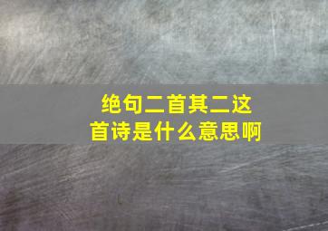 绝句二首其二这首诗是什么意思啊