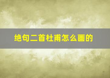 绝句二首杜甫怎么画的