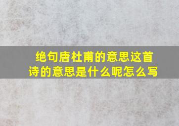 绝句唐杜甫的意思这首诗的意思是什么呢怎么写